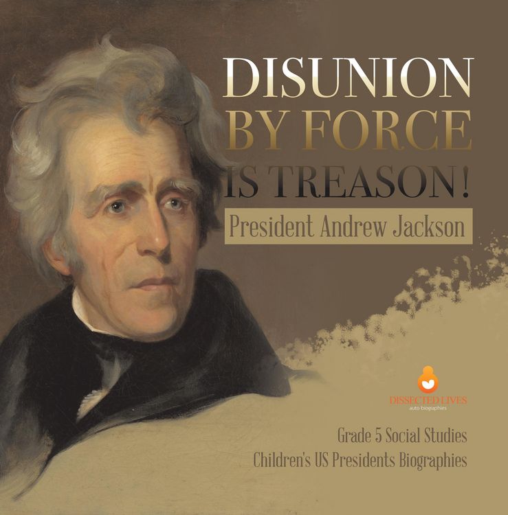 Produktbild: Disunion by Force is Treason! : President Andrew Jackson | Grade 5 Social Studies | Children's US Presidents Biographies