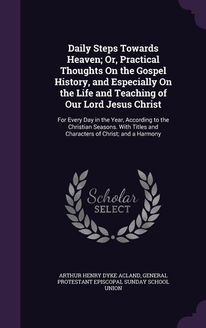 Produktbild: Daily Steps Towards Heaven; Or, Practical Thoughts On the Gospel History, and Especially On the Life and Teaching of Our Lord Jesus Christ