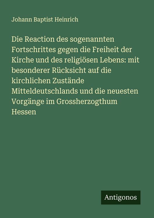 Produktbild: Die Reaction des sogenannten Fortschrittes gegen die Freiheit der Kirche und des religi&ouml;sen Lebens: mit besonderer R&uuml;cksicht auf die kirchlichen Zust&auml;