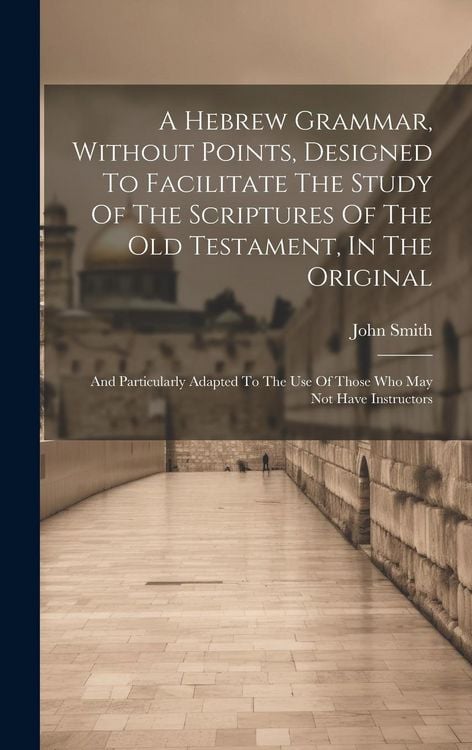 Produktbild: A Hebrew Grammar, Without Points, Designed To Facilitate The Study Of The Scriptures Of The Old Testament, In The Original: And Particularly Adapted T