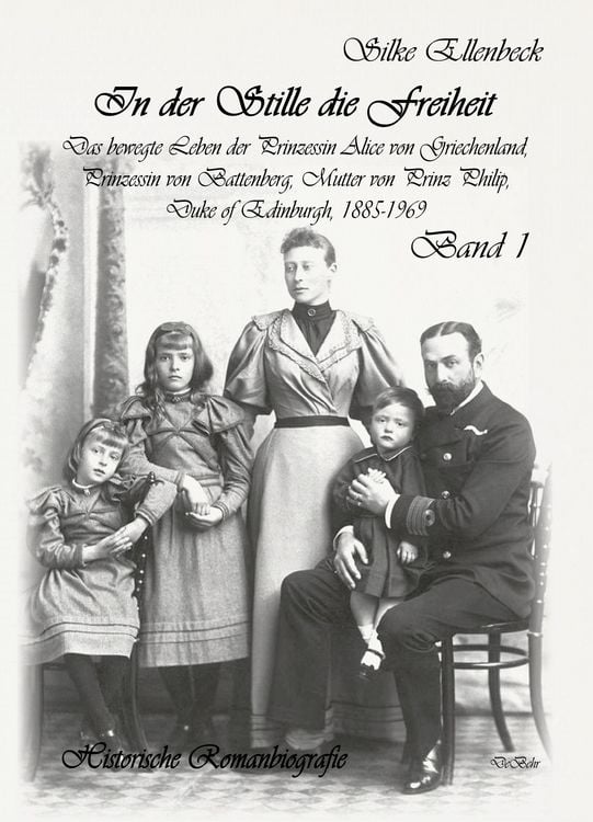 Produktbild: In der Stille die Freiheit Band 1 - Das bewegte Leben der Prinzessin Alice von Griechenland, Prinzessin von Battenberg, Mutter von Prinz Philip, Duke von Edinburgh, 1885-1969 - Geburt, Kindheit, Jugend und die Jahre bis 1922