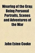 Produktbild: Wearing of the Gray; Being Personal Portraits, Scenes and Adventures of the War