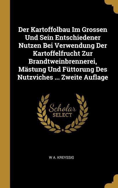 Produktbild: Der Kartoffolbau Im Grossen Und Sein Entschiedener Nutzen Bei Verwendung Der Kartoffelfrucht Zur Brandtweinbrennerei, M&auml;stung Und F&uuml;ttorung Des Nutzvi