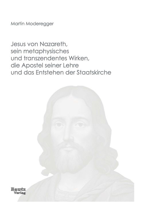 Produktbild: Jesus von Nazareth, sein metaphysisches und transzendentes Wirken, die Apostel seiner Lehre und das Entstehen der Staatskirche