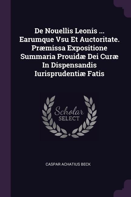 Produktbild: De Nouellis Leonis ... Earumque Vsu Et Auctoritate. Pr&aelig;missa Expositione Summaria Prouid&aelig; Dei Cur&aelig; In Dispensandis Iurisprudenti&aelig; Fatis