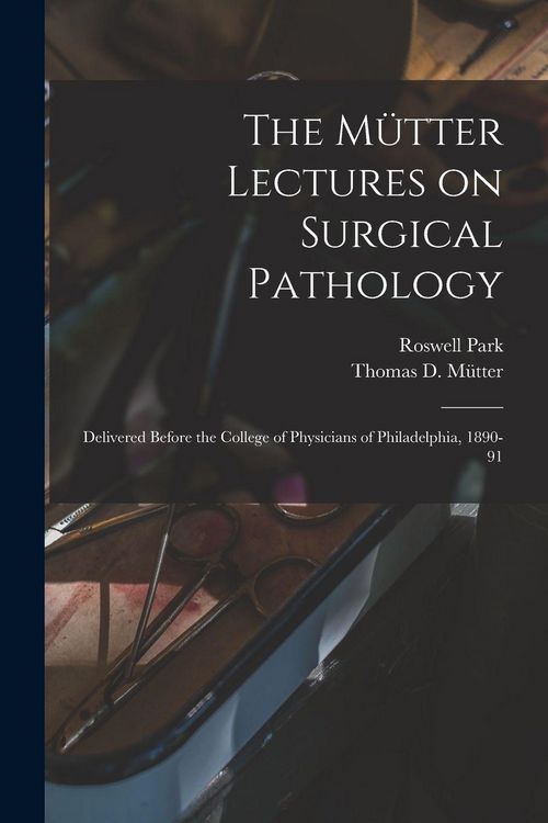 Produktbild: The M&uuml;tter Lectures on Surgical Pathology: Delivered Before the College of Physicians of Philadelphia, 1890-91