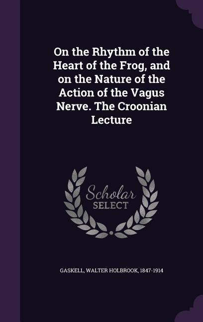 Produktbild: On the Rhythm of the Heart of the Frog, and on the Nature of the Action of the Vagus Nerve. The Croonian Lecture