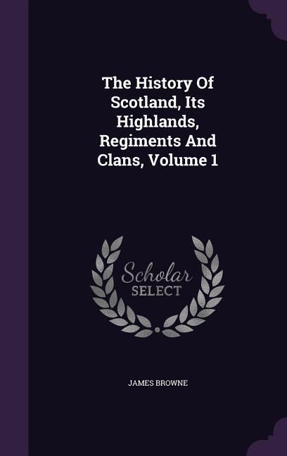 Produktbild: The History Of Scotland, Its Highlands, Regiments And Clans, Volume 1