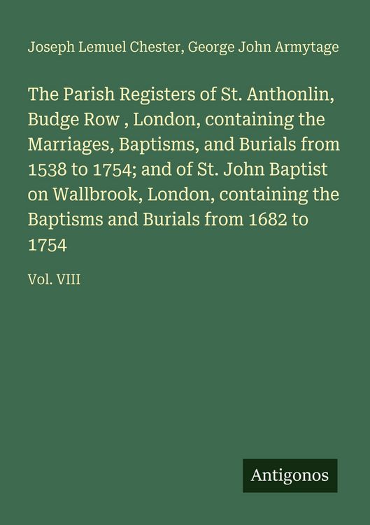 Produktbild: The Parish Registers of St. Anthonlin, Budge Row , London, containing the Marriages, Baptisms, and Burials from 1538 to 1754; and of St. John Baptist on Wallbrook, London, containing the Baptisms and Burials from 1682 to 1754