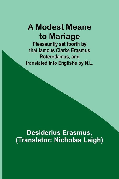 Produktbild: A Modest Meane to Mariage; Pleasauntly set foorth by that famous Clarke Erasmus Roterodamus, and translated into Englishe by N.L.