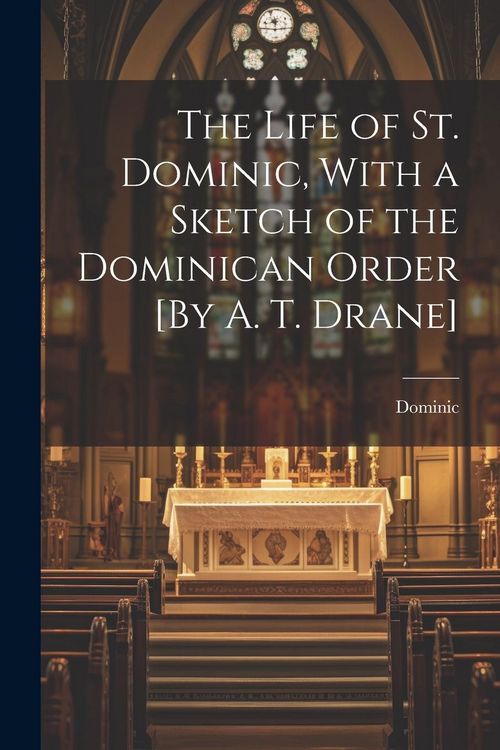 Produktbild: The Life of St. Dominic, With a Sketch of the Dominican Order [By A. T. Drane]