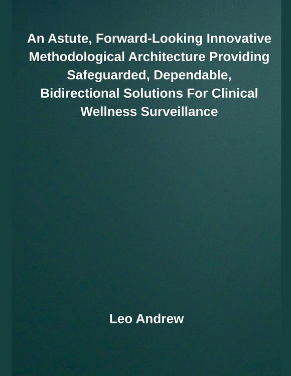 Produktbild: An Astute, Forward-Looking Innovative Methodological Architecture Providing Safeguarded, Dependable, Bidirectional Solutions For Clinical Wellness Sur