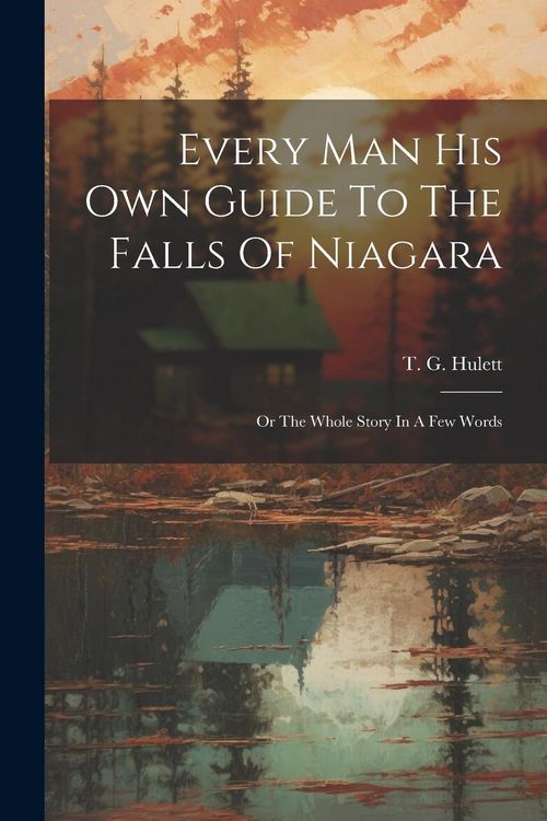 Produktbild: Every Man His Own Guide To The Falls Of Niagara: Or The Whole Story In A Few Words