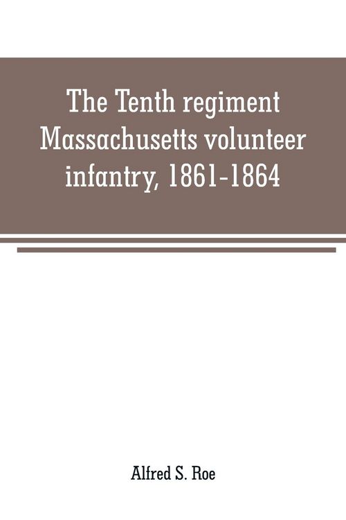 Produktbild: The Tenth regiment, Massachusetts volunteer infantry, 1861-1864, a western Massachusetts regiment
