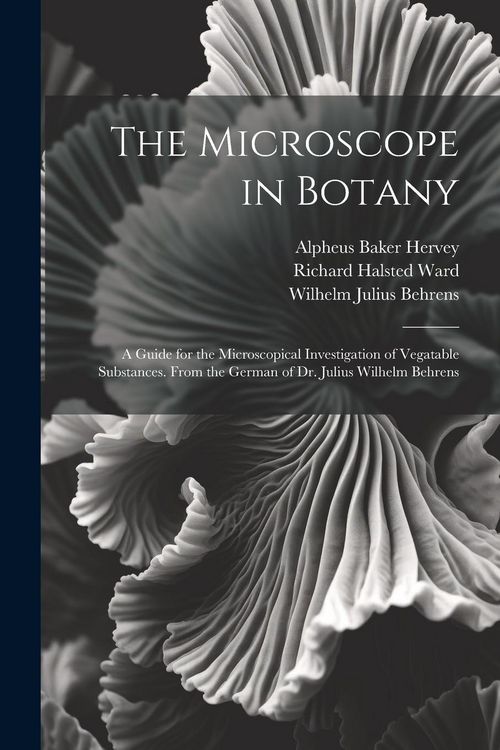 Produktbild: The Microscope in Botany: A Guide for the Microscopical Investigation of Vegatable Substances. From the German of Dr. Julius Wilhelm Behrens