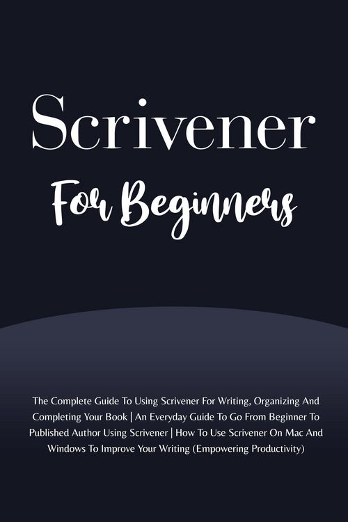 Produktbild: Scrivener For Beginners: The Complete Guide To Using Scrivener For Writing, Organizing And Completing Your Book (Empowering Productivity)