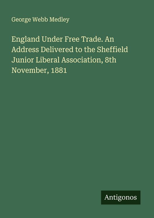 Produktbild: England Under Free Trade. An Address Delivered to the Sheffield Junior Liberal Association, 8th November, 1881