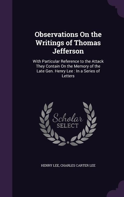 Produktbild: Observations On the Writings of Thomas Jefferson: With Particular Reference to the Attack They Contain On the Memory of the Late Gen. Henry Lee: In a