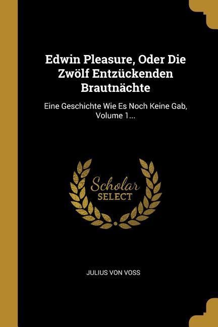 Produktbild: Edwin Pleasure, Oder Die Zw&ouml;lf Entz&uuml;ckenden Brautn&auml;chte: Eine Geschichte Wie Es Noch Keine Gab, Volume 1...