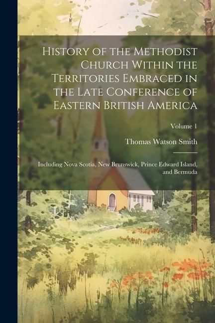 Produktbild: History of the Methodist Church Within the Territories Embraced in the Late Conference of Eastern British America: Including Nova Scotia, New Brunswic
