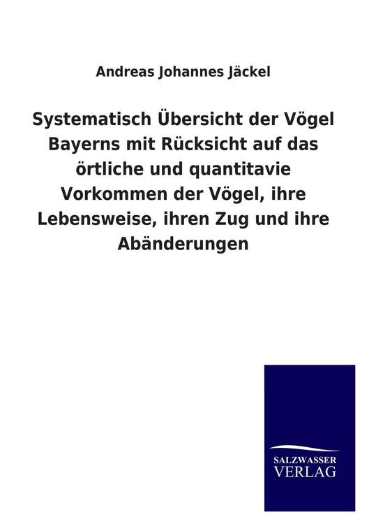 Produktbild: Systematisch &Uuml;bersicht der V&ouml;gel Bayerns mit R&uuml;cksicht auf das &ouml;rtliche und quantitavie Vorkommen der V&ouml;gel, ihre Lebensweise, ihren Zug und ihre Ab&auml;nderungen