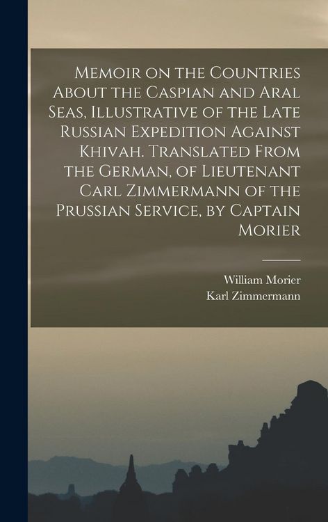 Produktbild: Memoir on the Countries About the Caspian and Aral Seas, Illustrative of the Late Russian Expedition Against Khivah. Translated From the German, of Li