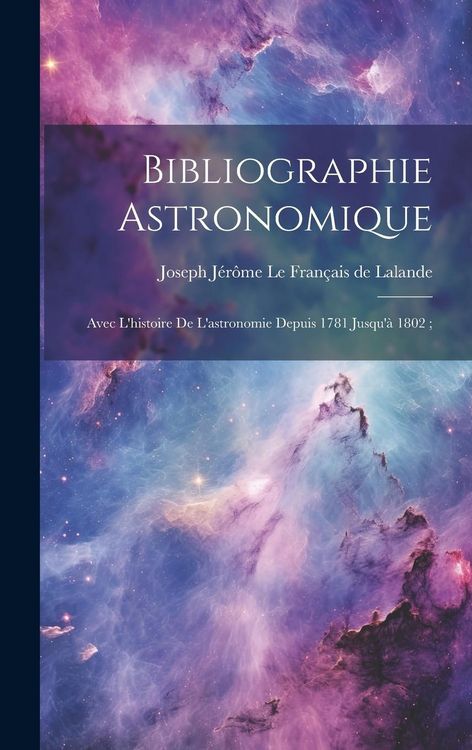 Produktbild: Bibliographie Astronomique; Avec L'histoire De L'astronomie Depuis 1781 Jusqu'&agrave; 1802;