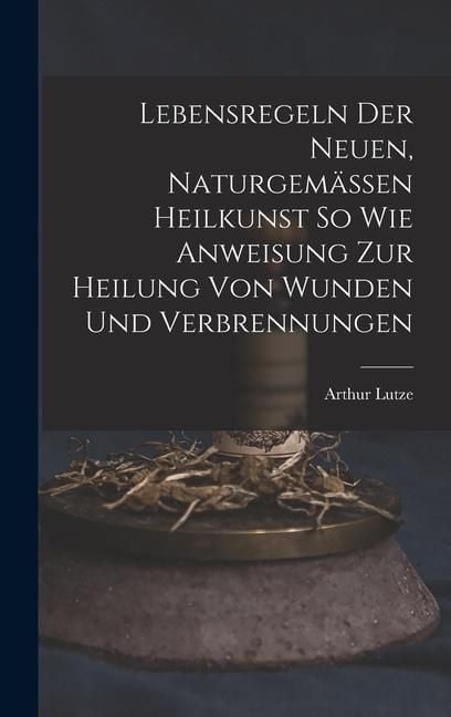 Produktbild: Lebensregeln Der Neuen, Naturgem&auml;ssen Heilkunst So Wie Anweisung Zur Heilung Von Wunden Und Verbrennungen