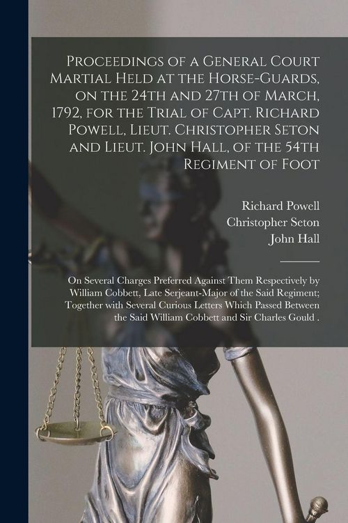 Produktbild: Proceedings of a General Court Martial Held at the Horse-Guards, on the 24th and 27th of March, 1792, for the Trial of Capt. Richard Powell, Lieut. Christopher Seton and Lieut. John Hall, of the 54th Regiment of Foot [microform]