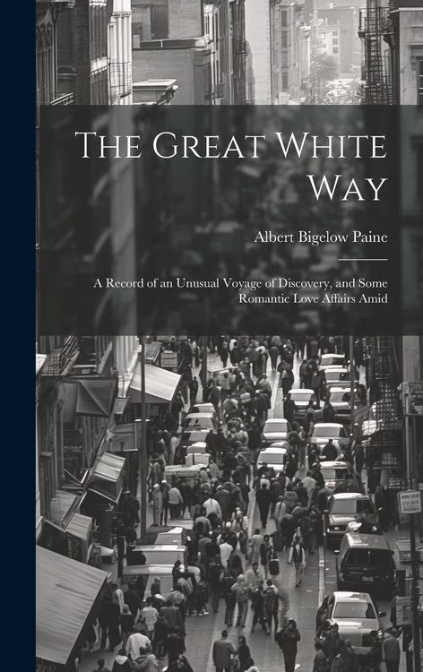 Produktbild: The Great White way; a Record of an Unusual Voyage of Discovery, and Some Romantic Love Affairs Amid