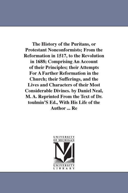 Produktbild: The History of the Puritans, or Protestant Nonconformists; From the Reformation in 1517, to the Revolution in 1688; Comprising An Account of their Pri