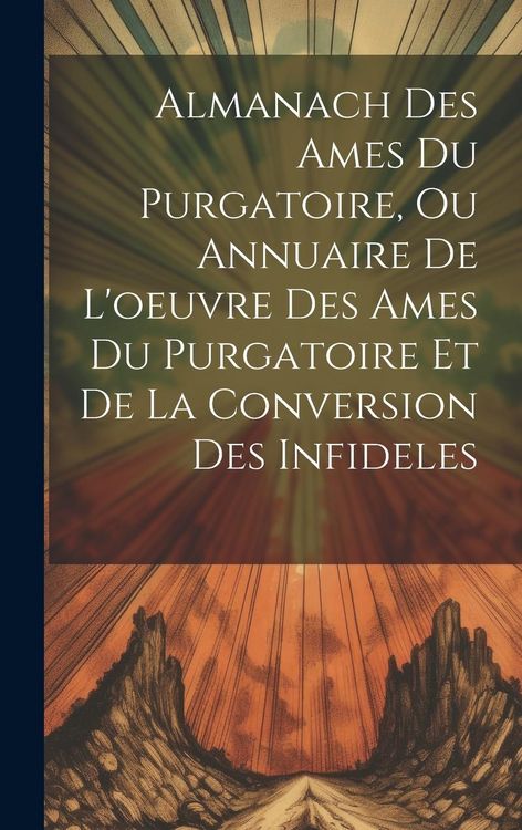 Produktbild: Almanach Des Ames Du Purgatoire, Ou Annuaire De L'oeuvre Des Ames Du Purgatoire Et De La Conversion Des Infideles