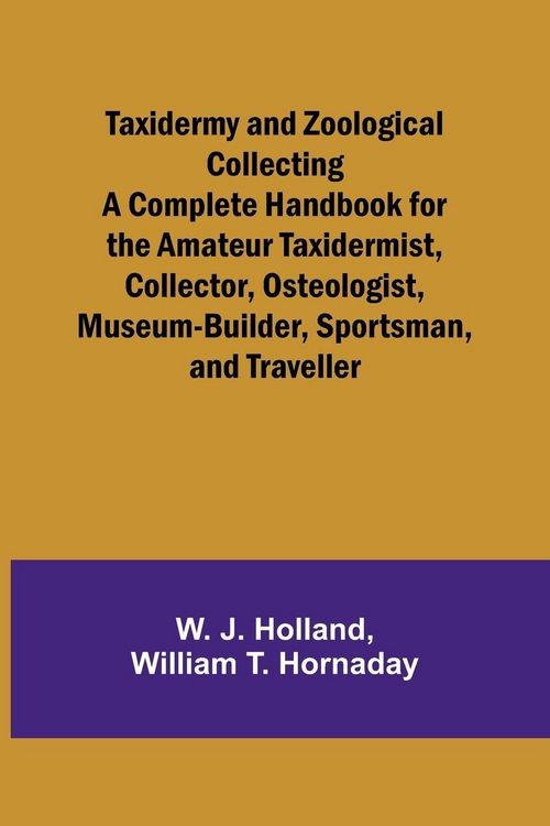 Produktbild: Taxidermy and Zoological Collecting A Complete Handbook for the Amateur Taxidermist, Collector, Osteologist, Museum-Builder, Sportsman, and Traveller