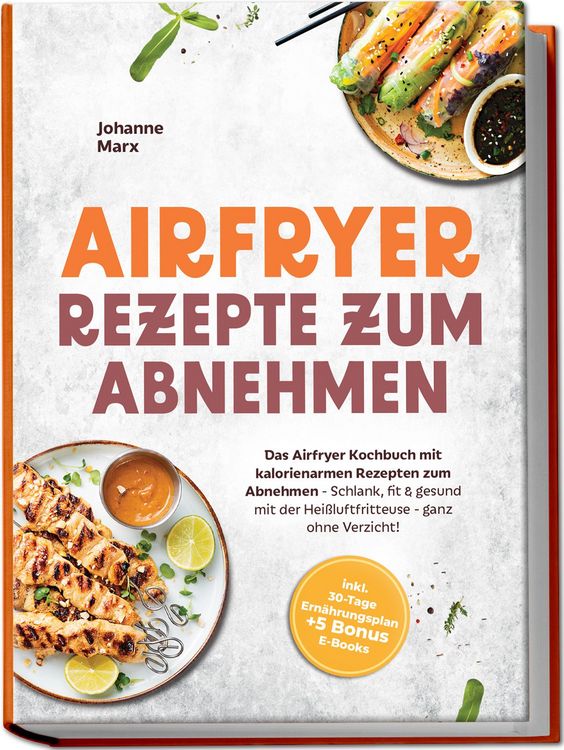 Produktbild: Airfryer Rezepte zum Abnehmen: Das Airfryer Kochbuch mit kalorienarmen Rezepten zum Abnehmen - Schlank, fit & gesund mit der Hei&szlig;luftfritteuse - ganz ohne Verzicht! inkl. 30-Tage Ern&auml;hrungsplan + 5 Bonus E-Books