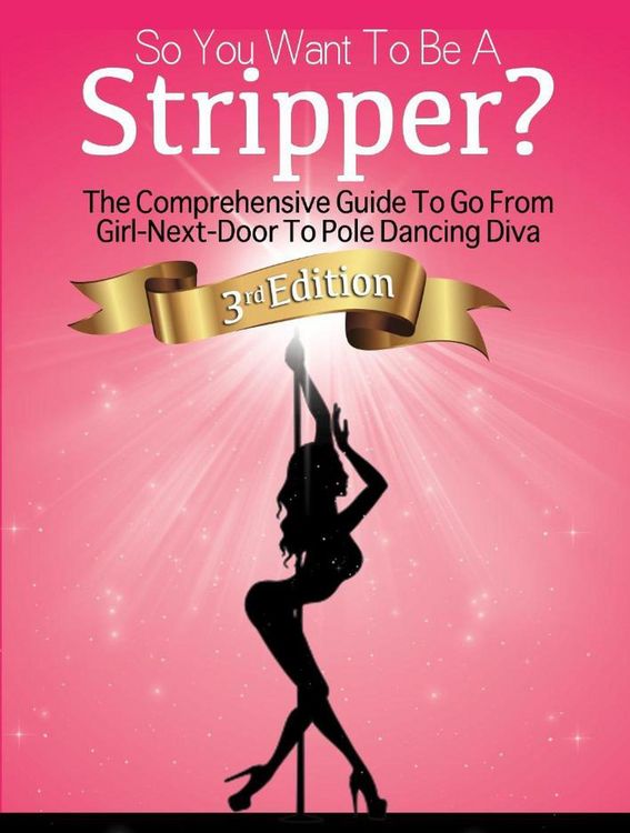 Produktbild: So You Want To Be A Stripper?: The Comprehensive Guide To Go From Girl-Next-Door To Pole Dancing Diva Third Edition