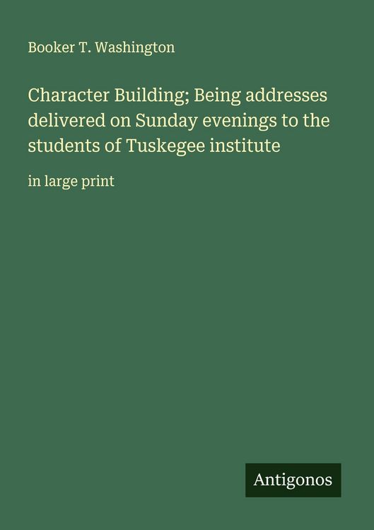 Produktbild: Character Building; Being addresses delivered on Sunday evenings to the students of Tuskegee institute