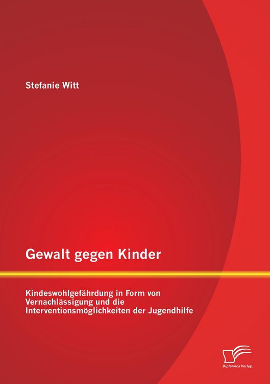 Produktbild: Gewalt gegen Kinder: Kindeswohlgef&auml;hrdung in Form von Vernachl&auml;ssigung und die Interventionsm&ouml;glichkeiten der Jugendhilfe