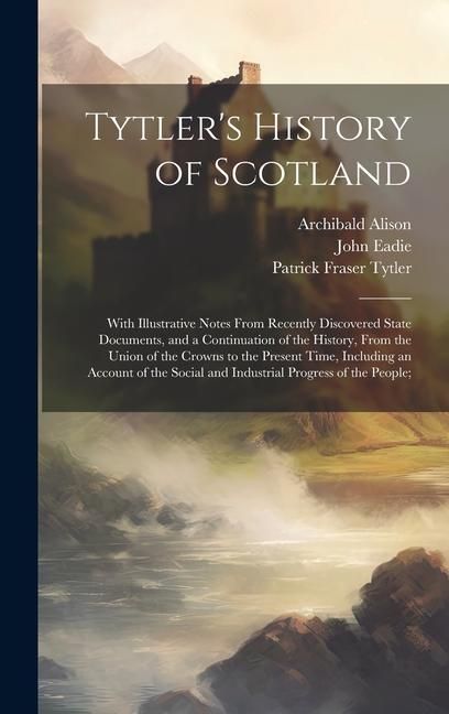 Produktbild: Tytler's History of Scotland: With Illustrative Notes From Recently Discovered State Documents, and a Continuation of the History, From the Union of