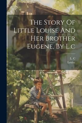 Produktbild: The Story Of Little Louise And Her Brother Eugene, By L.c