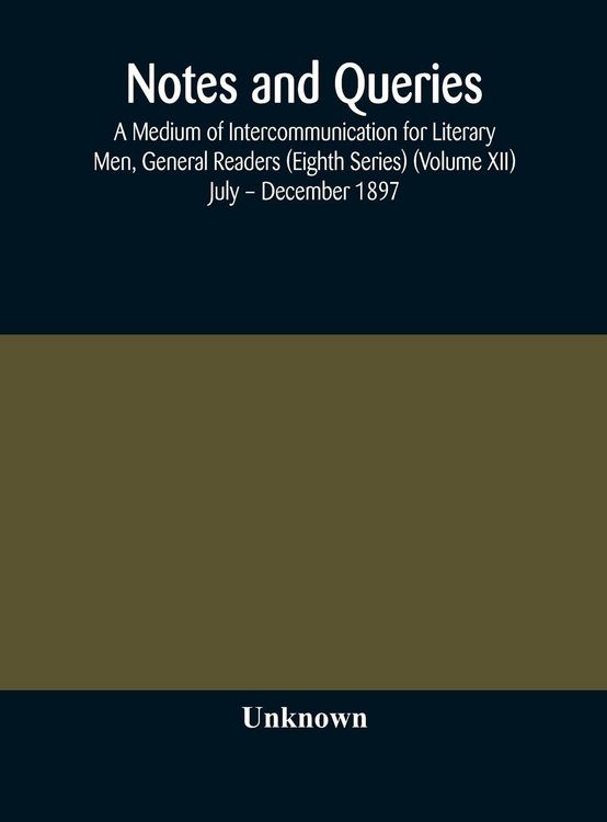Produktbild: Notes And Queries; A Medium Of Intercommunication For Literary Men, General Readers (Eighth Series) (Volume Xii) July - December 1897