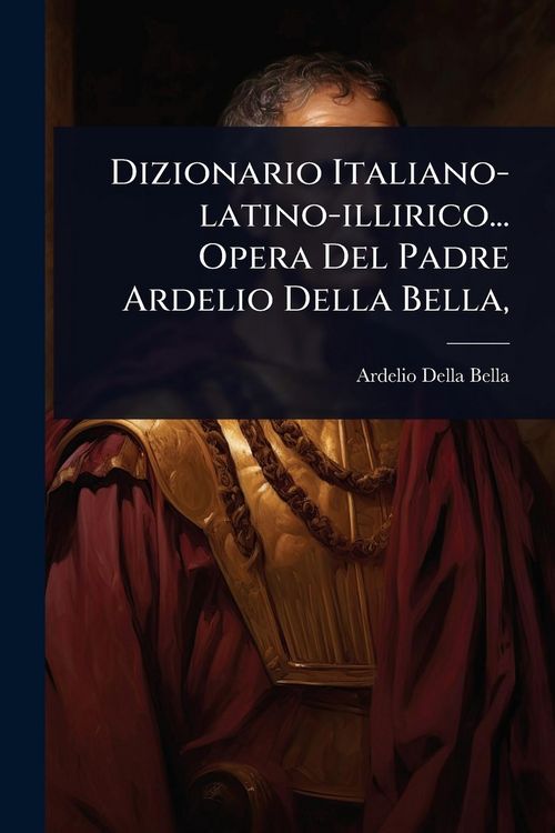 Produktbild: Dizionario Italiano-latino-illirico... Opera Del Padre Ardelio Della Bella,