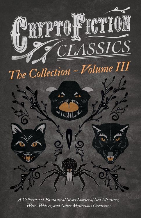 Produktbild: Cryptofiction - Volume III. A Collection of Fantastical Short Stories of Sea Monsters, Dangerous Insects, and Other Mysterious Creatures (Cryptofiction Classics - Weird Tales of Strange Creatures)