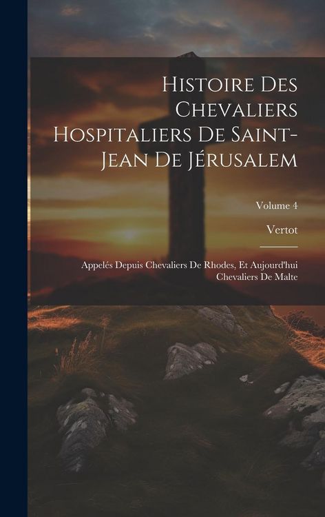 Produktbild: Histoire Des Chevaliers Hospitaliers De Saint-Jean De J&eacute;rusalem: Appel&eacute;s Depuis Chevaliers De Rhodes, Et Aujourd'hui Chevaliers De Malte; Volume 4
