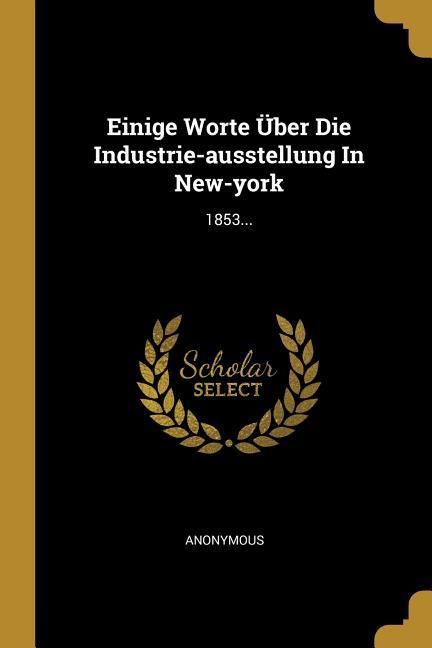 Produktbild: Einige Worte &Uuml;ber Die Industrie-Ausstellung in New-York: 1853...