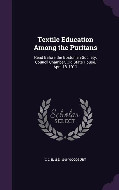 Produktbild: Textile Education Among the Puritans: Read Before the Bostonian Soc Iety, Council Chamber, Old State House, April 18, 1911
