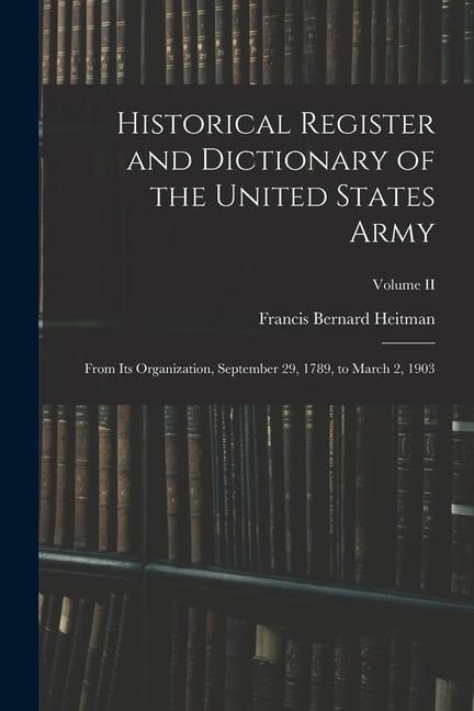 Produktbild: Historical Register and Dictionary of the United States Army: From Its Organization, September 29, 1789, to March 2, 1903; Volume II