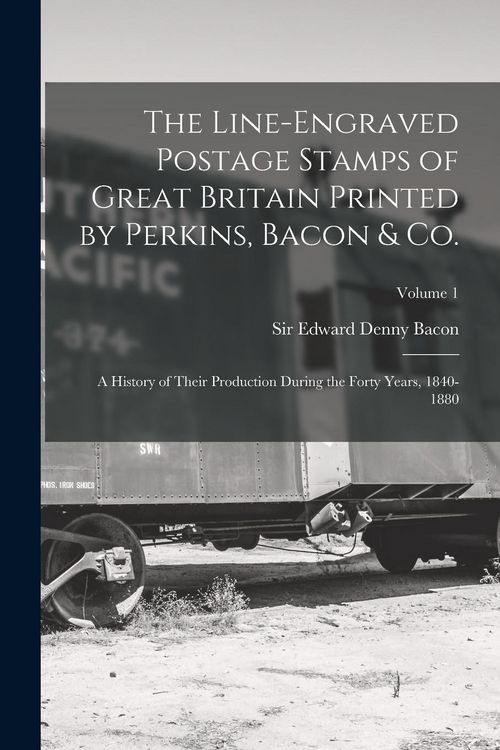Produktbild: The Line-engraved Postage Stamps of Great Britain Printed by Perkins, Bacon & Co.; a History of Their Production During the Forty Years, 1840-1880; Vo