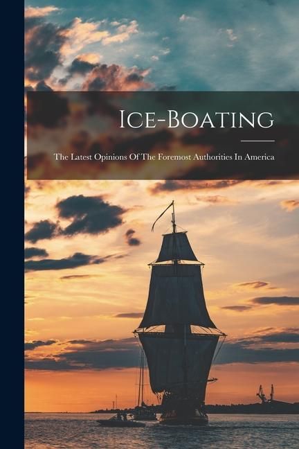 Produktbild: Ice-boating: The Latest Opinions Of The Foremost Authorities In America