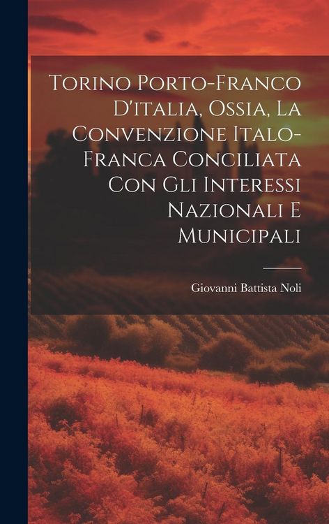Produktbild: Torino Porto-Franco D'italia, Ossia, La Convenzione Italo-Franca Conciliata Con Gli Interessi Nazionali E Municipali