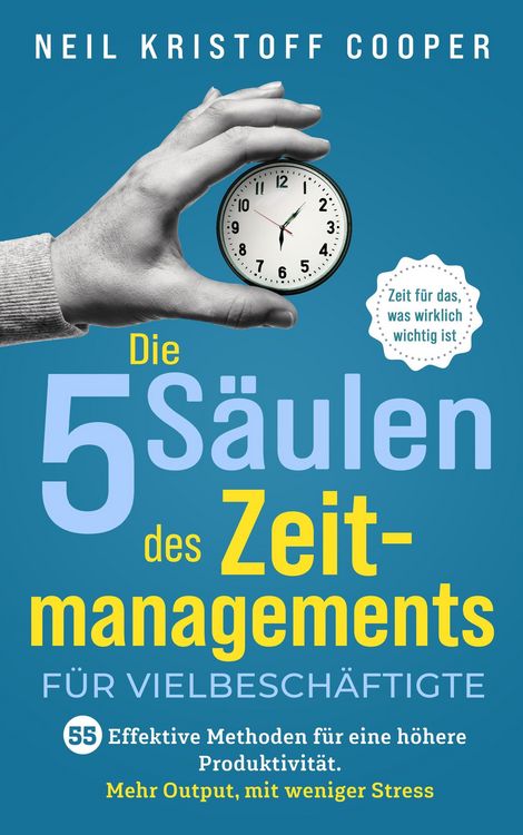 Produktbild: Die 5 S&auml;ulen des Zeitmanagements f&uuml;r Vielbesch&auml;ftigte: 55 effektive Methoden f&uuml;r eine h&ouml;here Produktivit&auml;t. Mehr Output, mit weniger Stress. Zeit f&uuml;r